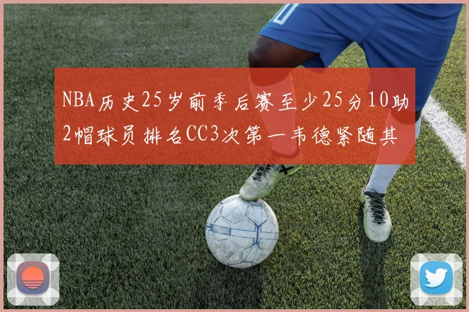 NBA历史25岁前季后赛至少25分10助2帽球员排名CC3次第一韦德紧随其后