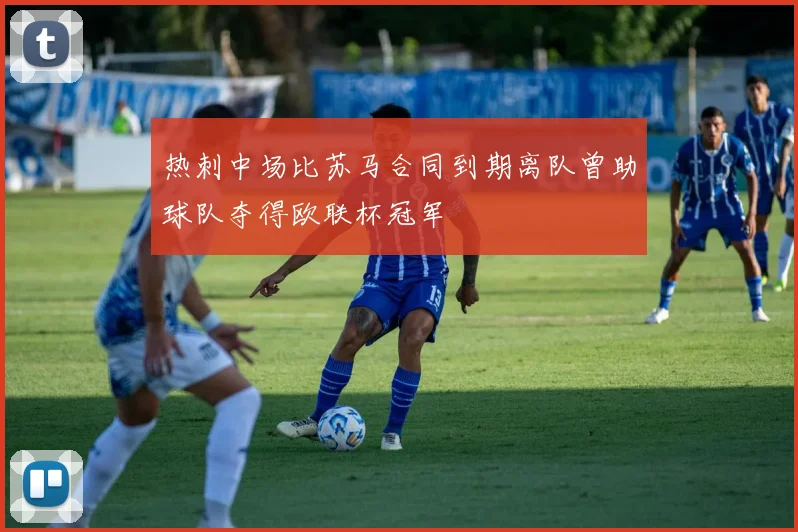 热刺中场比苏马合同到期离队曾助球队夺得欧联杯冠军