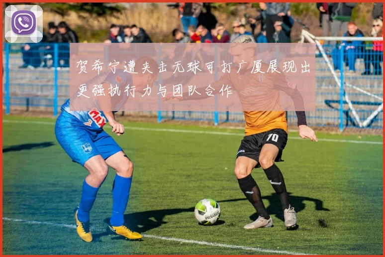 贺希宁遭夹击无球可打广厦展现出更强执行力与团队合作
