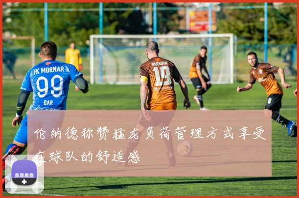 伦纳德称赞猛龙负荷管理方式享受在球队的舒适感