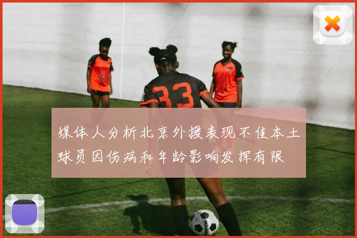 媒体人分析北京外援表现不佳本土球员因伤病和年龄影响发挥有限